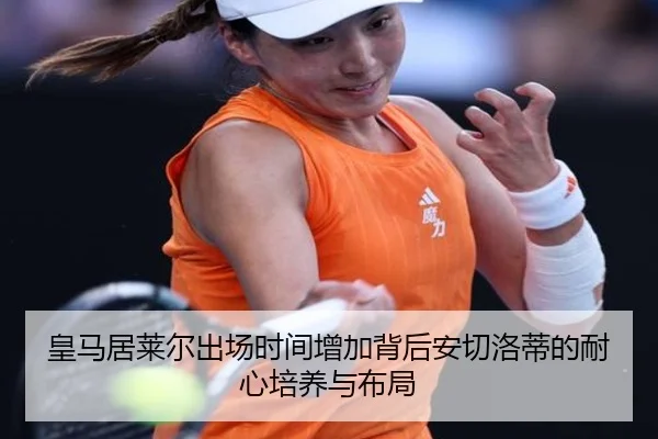 皇马居莱尔出场时间增加背后安切洛蒂的耐心培养与布局