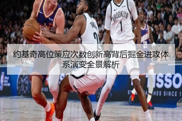 约基奇高位策应次数创新高背后掘金进攻体系演变全景解析