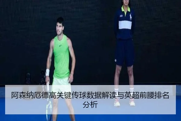 阿森纳厄德高关键传球数据解读与英超前腰排名分析