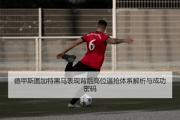 德甲斯图加特黑马表现背后高位逼抢体系解析与成功密码