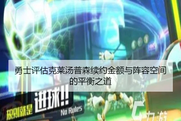 勇士评估克莱汤普森续约金额与阵容空间的平衡之道